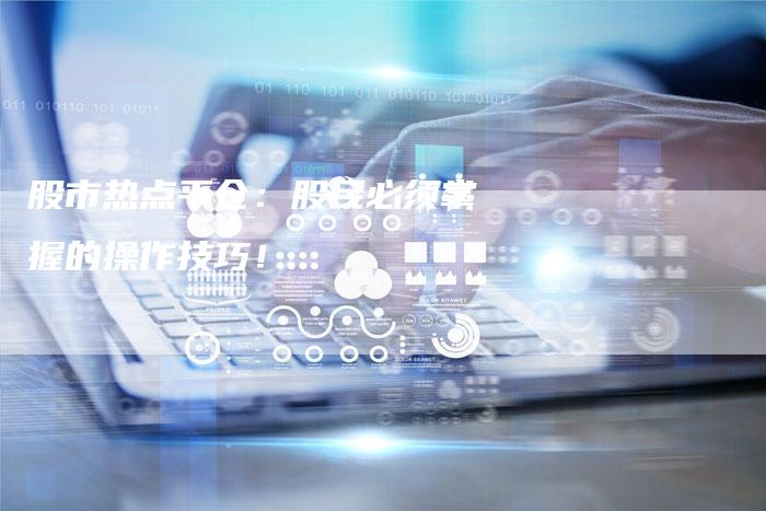 股市热点平仓：股民必须掌握的操作技巧！