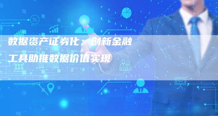 数据资产证券化：创新金融工具助推数据价值实现