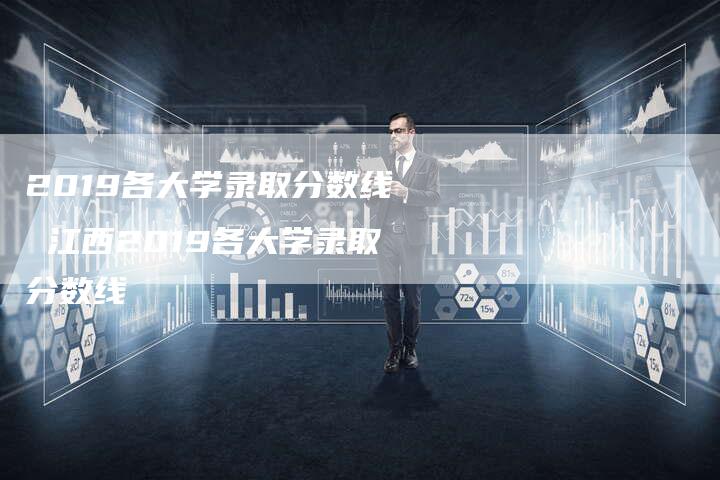 2019各大学录取分数线 江西2019各大学录取分数线