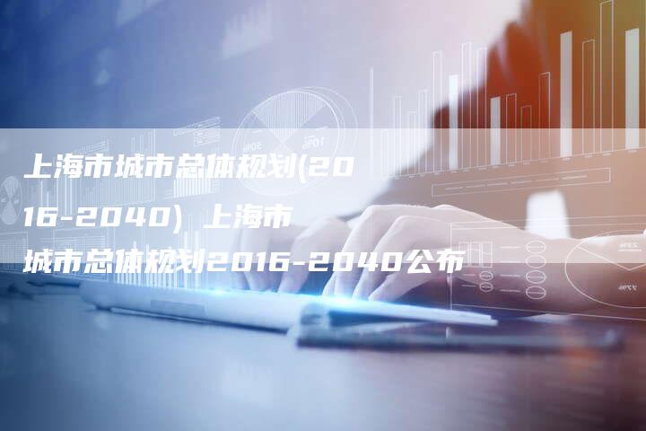 上海市城市总体规划(2016-2040) 上海市城市总体规划2016-2040公布