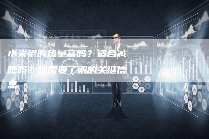 小米粥的热量高吗？适合减肥吗？您需要了解的关键信息