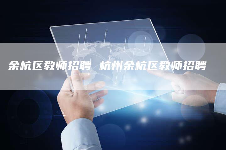 余杭区教师招聘 杭州余杭区教师招聘