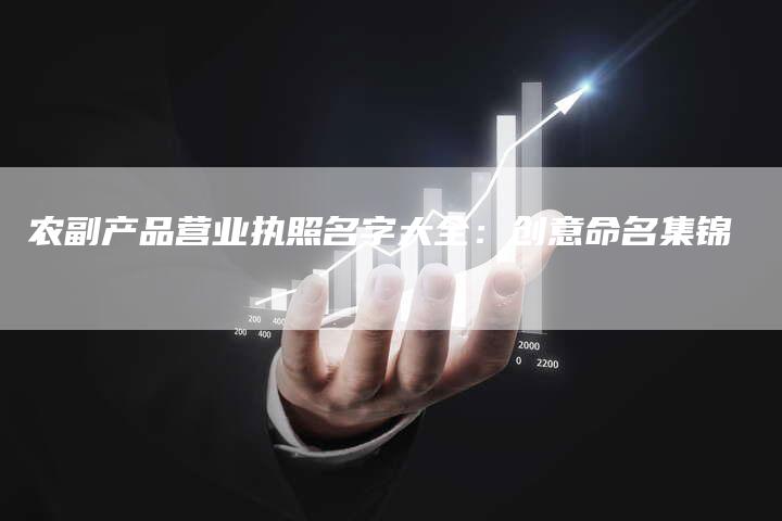 农副产品营业执照名字大全：创意命名集锦