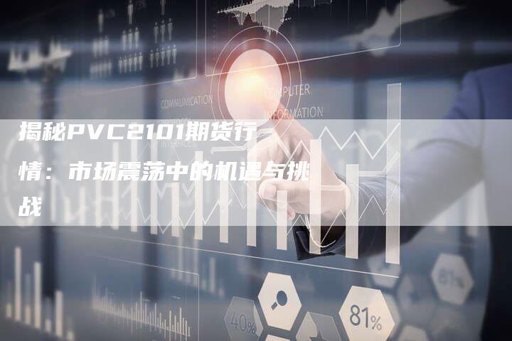 揭秘PVC2101期货行情：市场震荡中的机遇与挑战