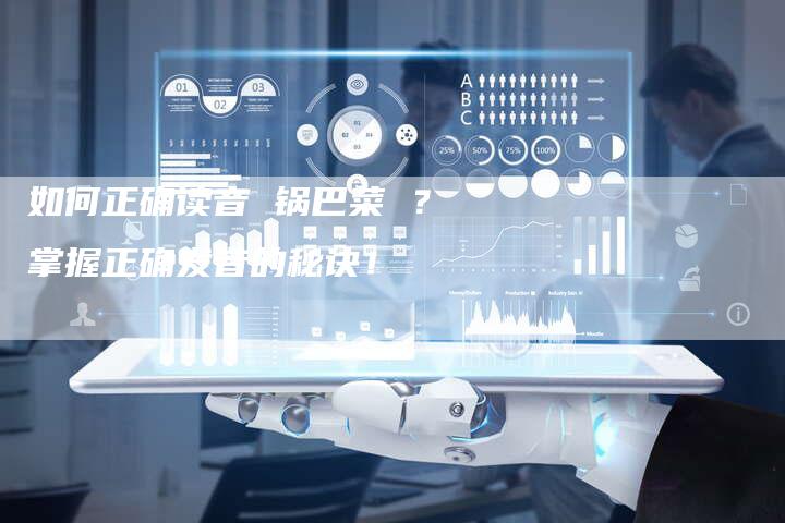 如何正确读音 锅巴菜 ？掌握正确发音的秘诀！