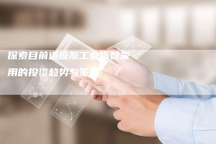 探索目前道琼斯工业指数采用的投资趋势与策略