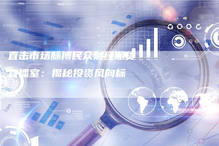 直击市场脉搏民众财经期货直播室：揭秘投资风向标