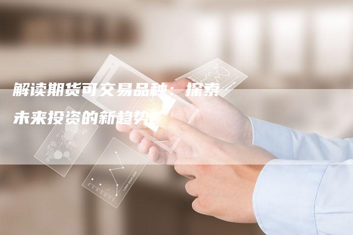 解读期货可交易品种：探索未来投资的新趋势