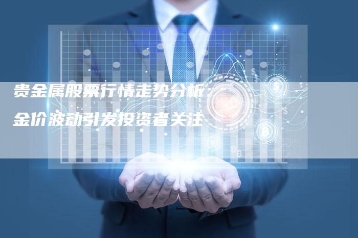 贵金属股票行情走势分析：金价波动引发投资者关注