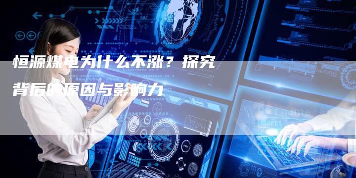 恒源煤电为什么不涨？探究背后的原因与影响力