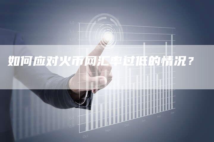 如何应对火币网汇率过低的情况？