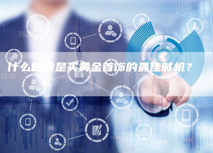 什么时候是买黄金首饰的最佳时机？