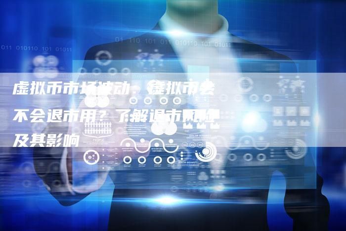 虚拟币市场波动：虚拟币会不会退市用？了解退市风险及其影响
