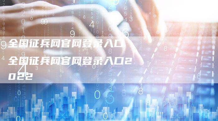 全国征兵网官网登录入口 全国征兵网官网登录入口2022