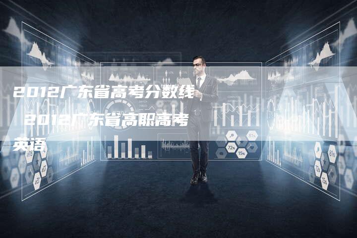 2012广东省高考分数线 2012广东省高职高考英语