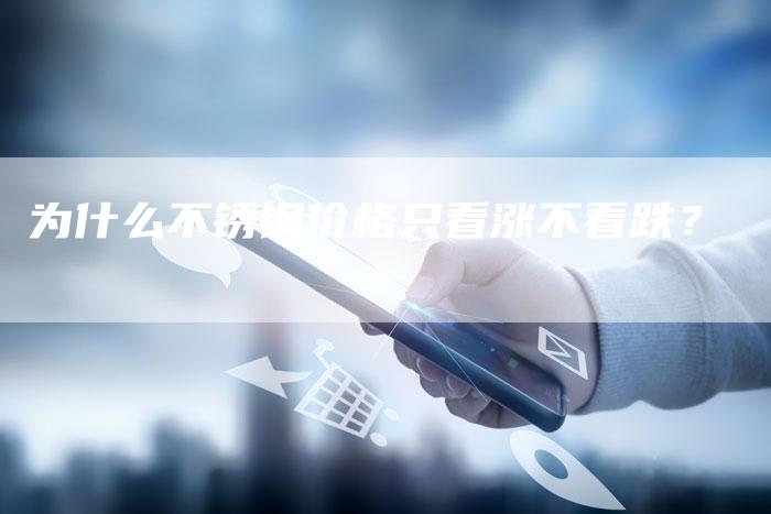 为什么不锈钢价格只看涨不看跌？