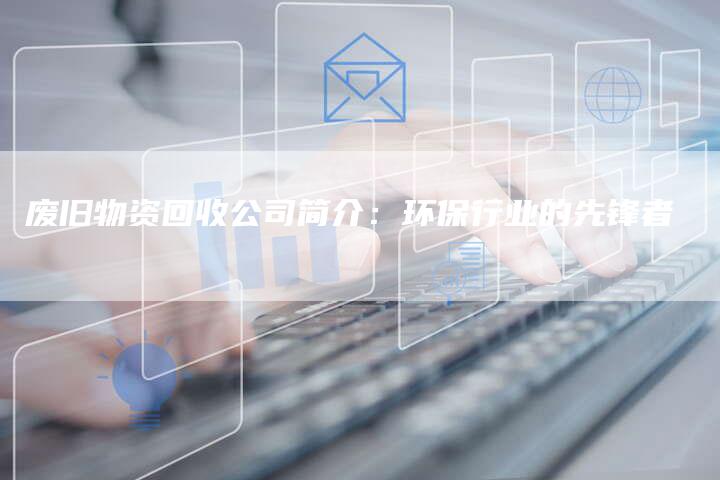废旧物资回收公司简介：环保行业的先锋者
