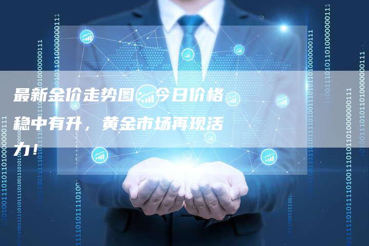 最新金价走势图：今日价格稳中有升，黄金市场再现活力！