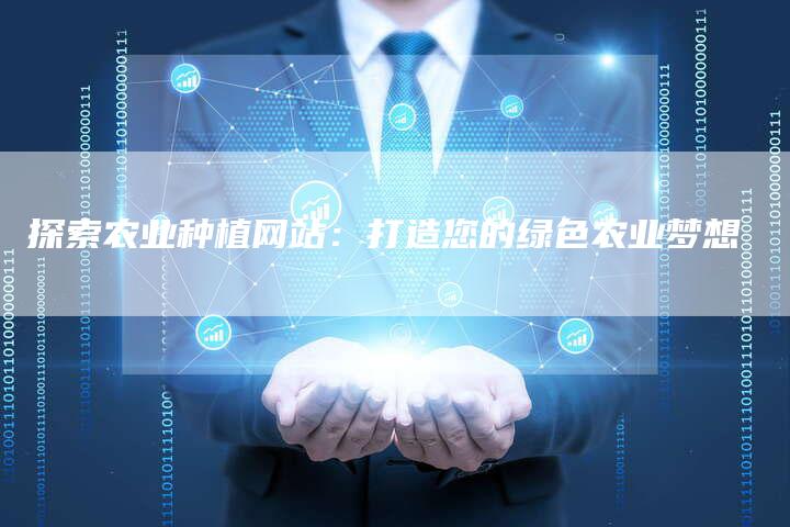 探索农业种植网站：打造您的绿色农业梦想