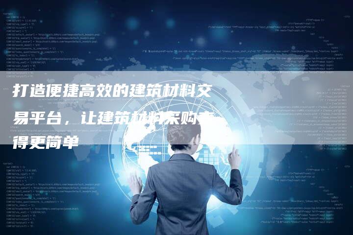 打造便捷高效的建筑材料交易平台，让建筑材料采购变得更简单