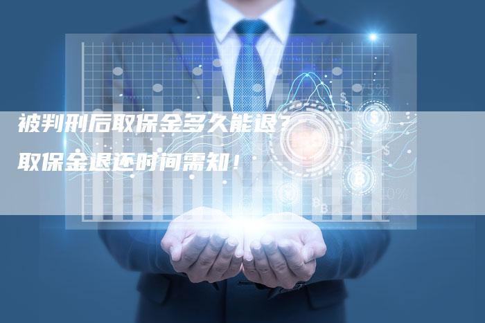 被判刑后取保金多久能退？取保金退还时间需知！