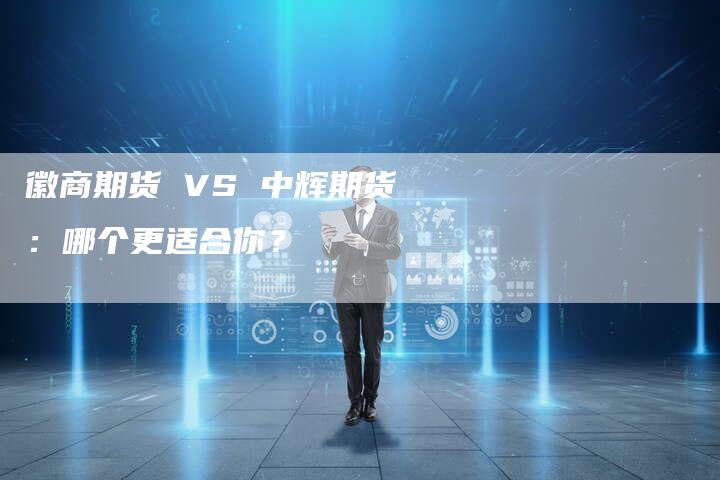 徽商期货 VS 中辉期货：哪个更适合你？
