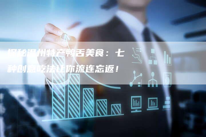探秘温州特产鸭舌美食：七种创意吃法让你流连忘返！