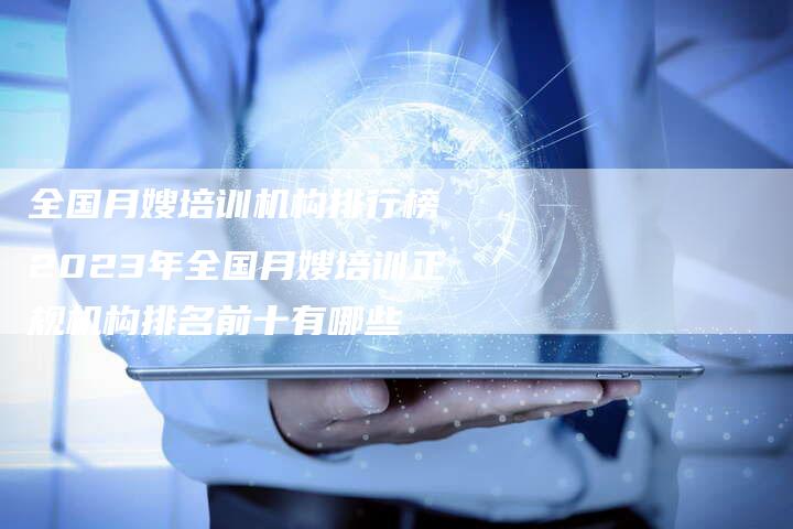 全国月嫂培训机构排行榜 2023年全国月嫂培训正规机构排名前十有哪些
