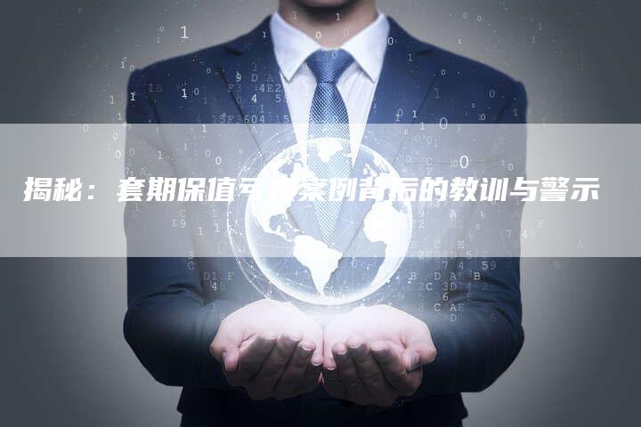 揭秘：套期保值亏损案例背后的教训与警示