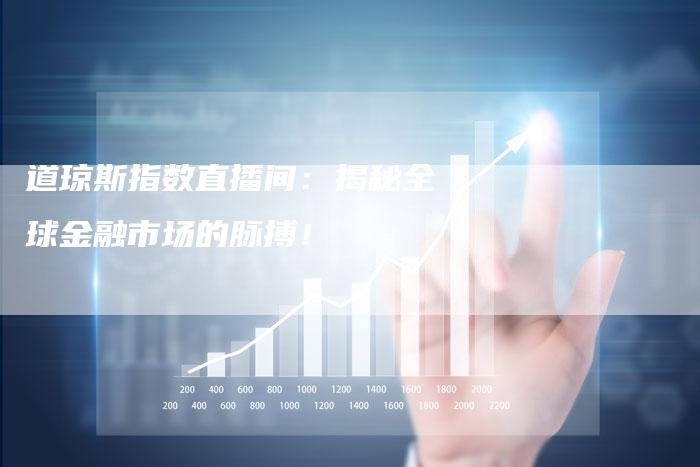 道琼斯指数直播间：揭秘全球金融市场的脉搏！