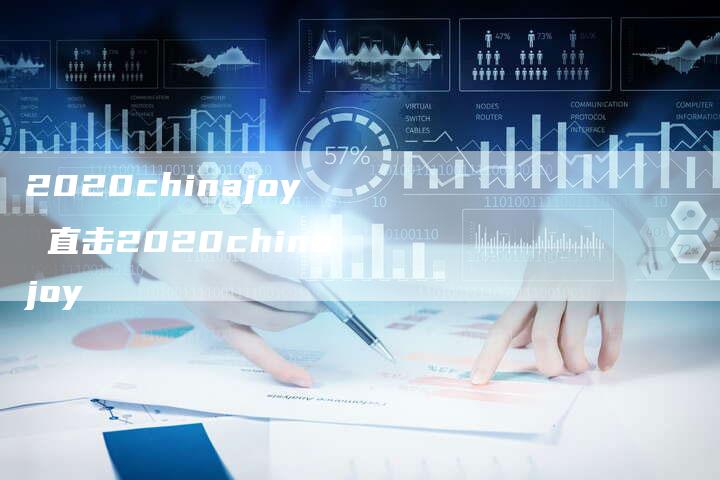 2020chinajoy 直击2020chinajoy