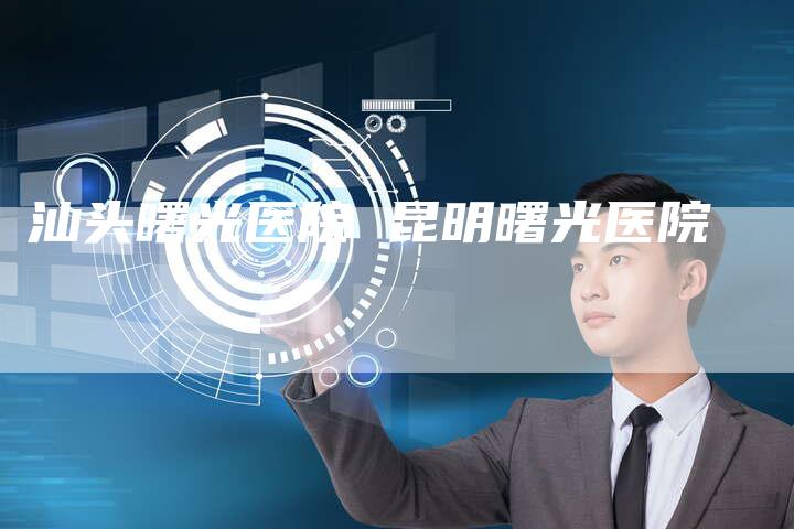 汕头曙光医院 昆明曙光医院