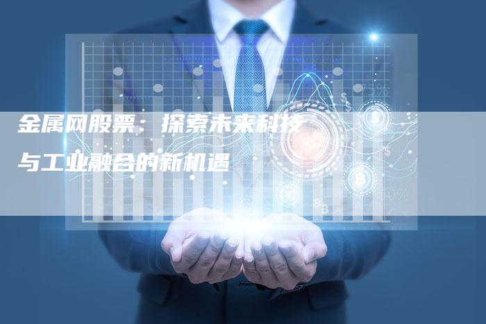 金属网股票：探索未来科技与工业融合的新机遇