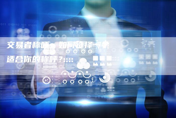 交易者称呼：如何选择一个适合你的称呼？