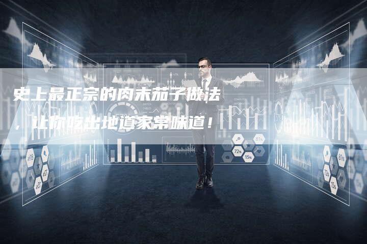 史上最正宗的肉末茄子做法，让你吃出地道家常味道！