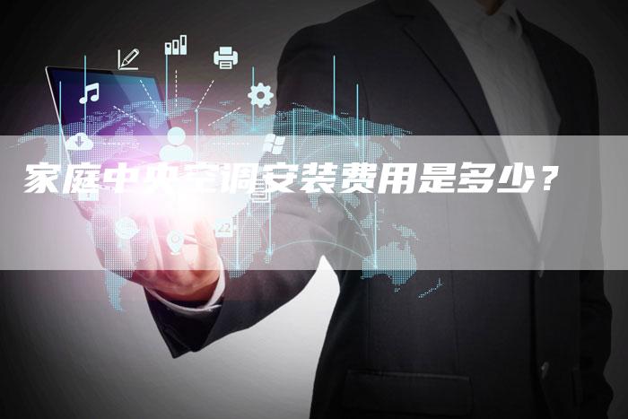 家庭中央空调安装费用是多少？