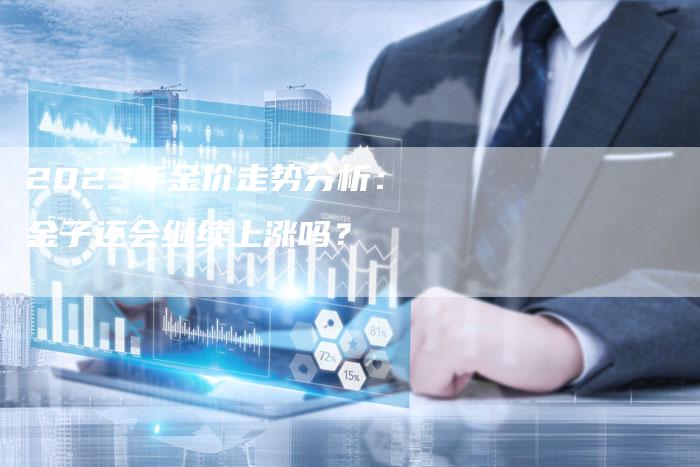 2023年金价走势分析：金子还会继续上涨吗？