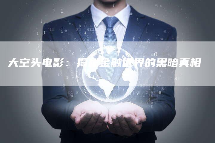 大空头电影：揭秘金融世界的黑暗真相