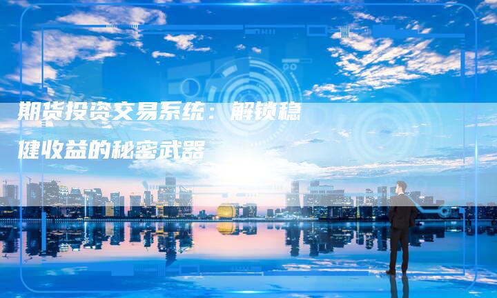 期货投资交易系统：解锁稳健收益的秘密武器