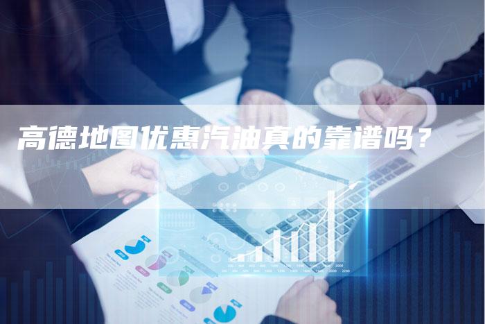 高德地图优惠汽油真的靠谱吗？