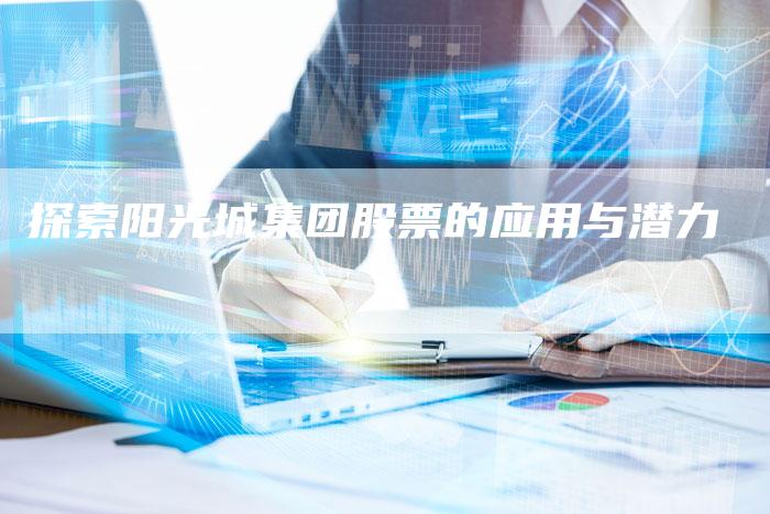 探索阳光城集团股票的应用与潜力
