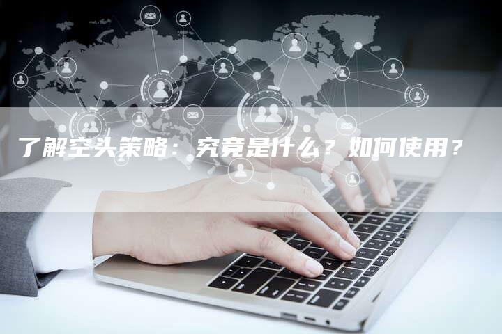 了解空头策略：究竟是什么？如何使用？