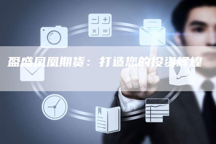 盈盛凤凰期货：打造您的投资辉煌