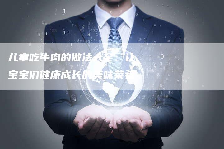 儿童吃牛肉的做法大全：让宝宝们健康成长的美味菜肴