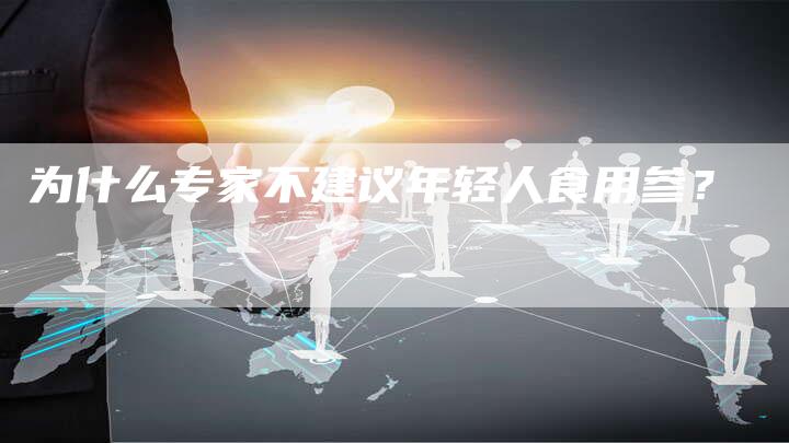 为什么专家不建议年轻人食用参？