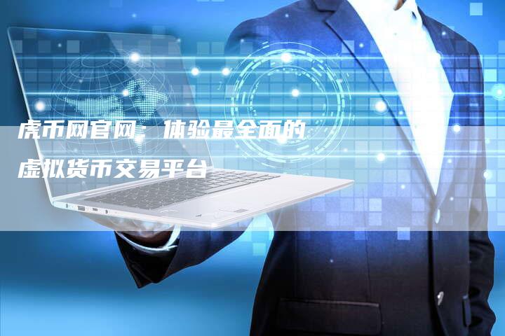 虎币网官网：体验最全面的虚拟货币交易平台