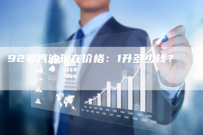 92号汽油现在价格：1升多少钱？