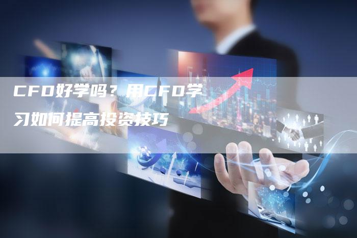 CFD好学吗？用CFD学习如何提高投资技巧