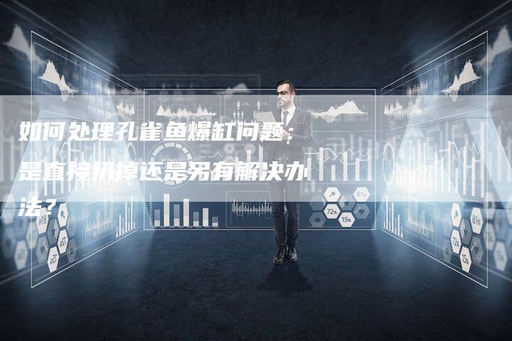 如何处理孔雀鱼爆缸问题：是直接扔掉还是另有解决办法？