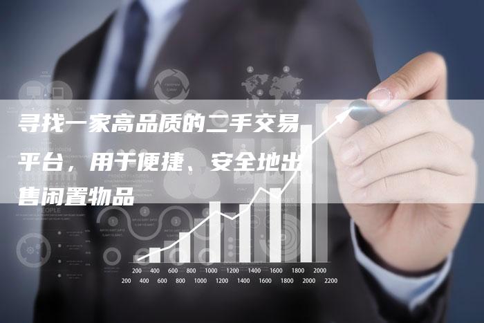 寻找一家高品质的二手交易平台，用于便捷、安全地出售闲置物品
